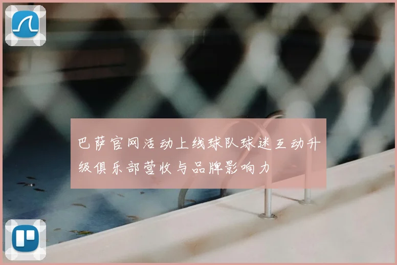 巴萨官网活动上线球队球迷互动升级俱乐部营收与品牌影响力