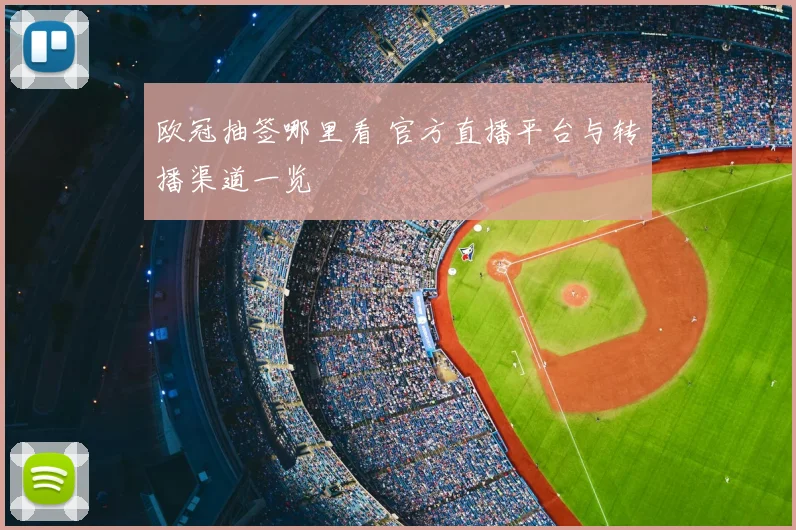 欧冠抽签哪里看 官方直播平台与转播渠道一览