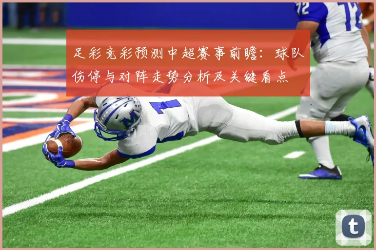 足彩竞彩预测中超赛事前瞻:球队伤停与对阵走势分析及关键看点