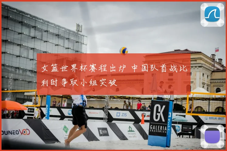 女篮世界杯赛程出炉 中国队首战比利时争取小组突破