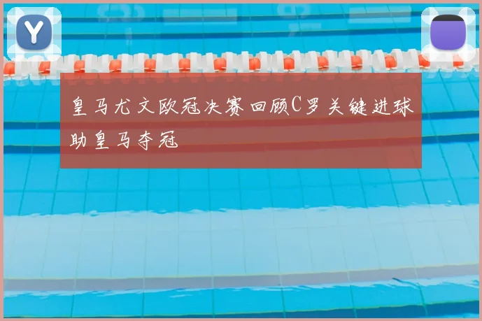 皇马尤文欧冠决赛回顾C罗关键进球助皇马夺冠