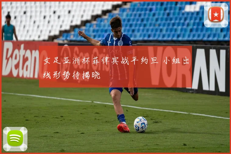 女足亚洲杯菲律宾战平约旦 小组出线形势待揭晓