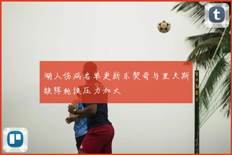 湖人伤病名单更新东契奇与里夫斯缺阵轮换压力加大