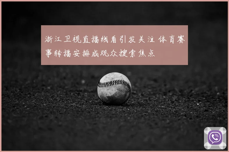 浙江卫视直播线看引发关注 体育赛事转播安排成观众搜索焦点