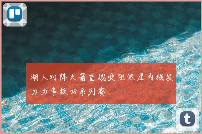湖人对阵火箭首战受阻浓眉内线发力力争扳回系列赛