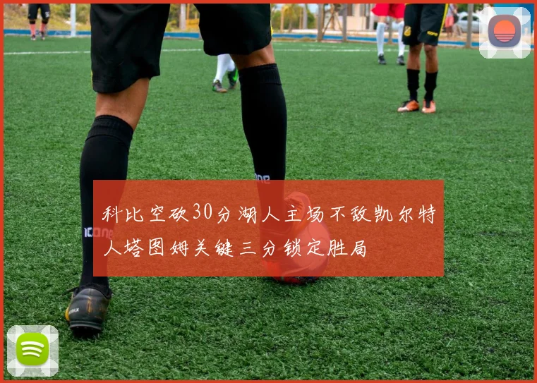 科比空砍30分湖人主场不敌凯尔特人塔图姆关键三分锁定胜局