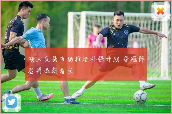 湖人交易市场推进补强计划 争冠阵容再添新看点