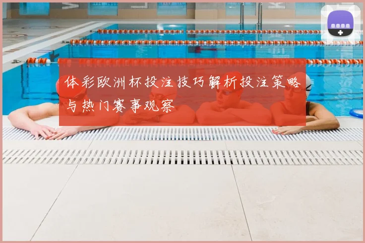 体彩欧洲杯投注技巧解析投注策略与热门赛事观察
