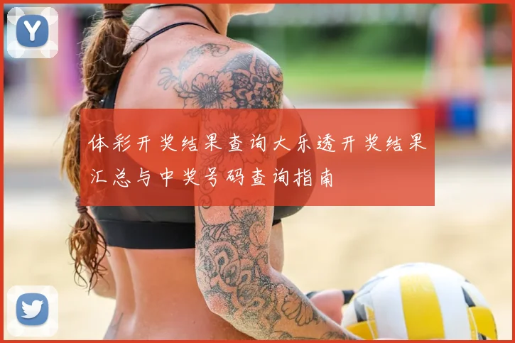 体彩开奖结果查询大乐透开奖结果汇总与中奖号码查询指南
