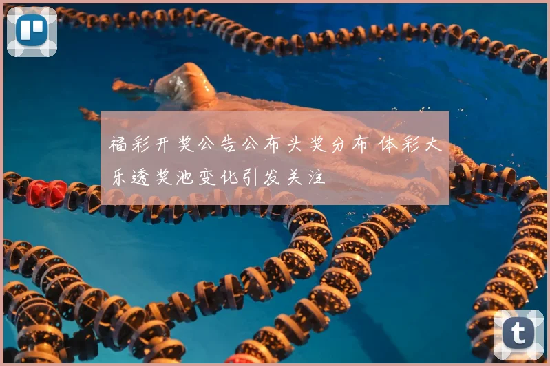 福彩开奖公告公布头奖分布 体彩大乐透奖池变化引发关注