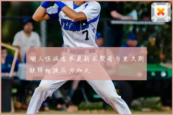 湖人伤病名单更新东契奇与里夫斯缺阵轮换压力加大