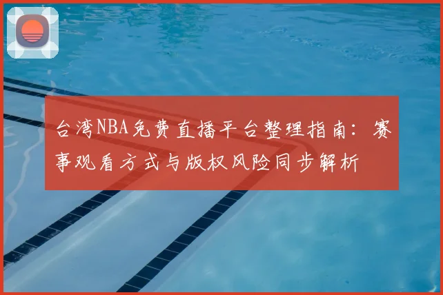台湾NBA免费直播平台整理指南：赛事观看方式与版权风险同步解析