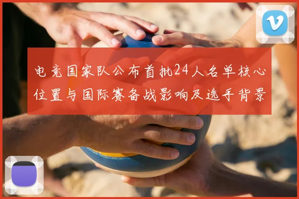 电竞国家队公布首批24人名单核心位置与国际赛备战影响及选手背景