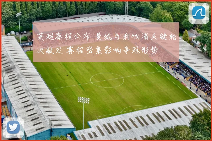 英超赛程公布 曼城与利物浦关键轮次敲定 赛程密集影响争冠形势