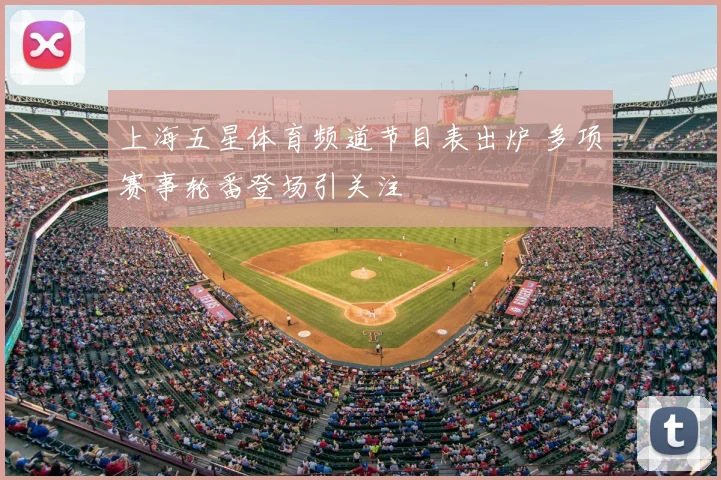 上海五星体育频道节目表出炉 多项赛事轮番登场引关注