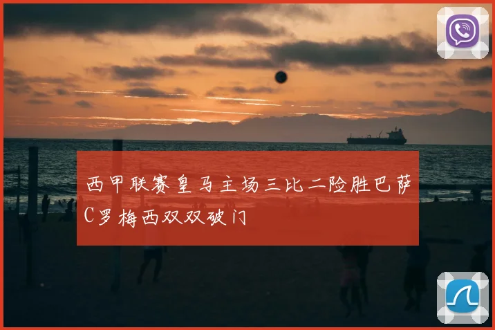 西甲联赛皇马主场三比二险胜巴萨C罗梅西双双破门