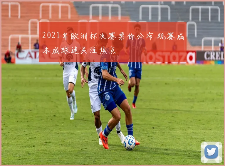 2021年欧洲杯决赛票价公布 观赛成本成球迷关注焦点