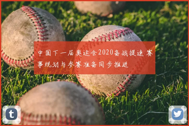 中国下一届奥运会2020备战提速 赛事规划与参赛准备同步推进