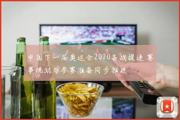 中国下一届奥运会2020备战提速 赛事规划与参赛准备同步推进