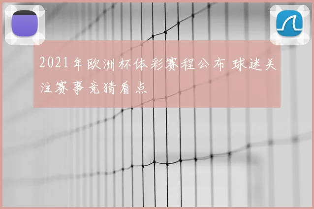 2021年欧洲杯体彩赛程公布 球迷关注赛事竞猜看点