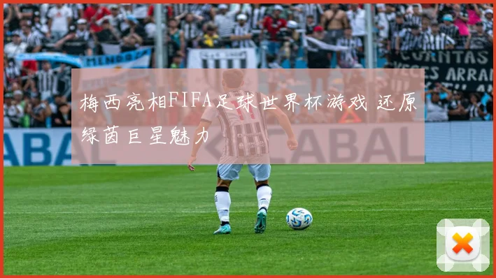 梅西亮相FIFA足球世界杯游戏 还原绿茵巨星魅力